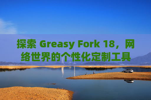 探索 Greasy Fork 18,网络世界的个性化定制工具 探索 Greasy Fork 18,网络世界的个性化定制工具